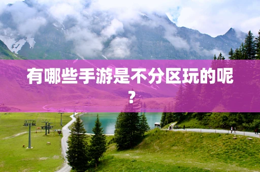 有哪些手游是不分区玩的呢？