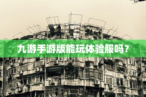 九游手游版能玩体验服吗？