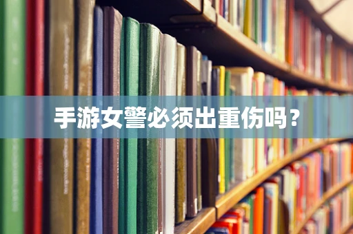手游女警必须出重伤吗？