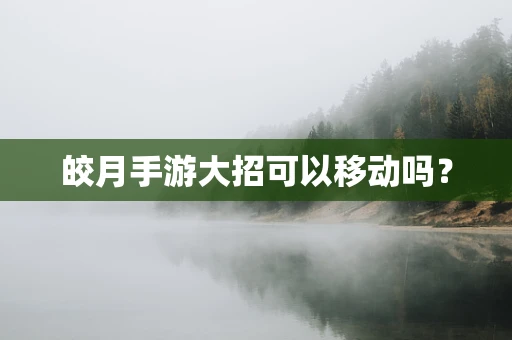 皎月手游大招可以移动吗？