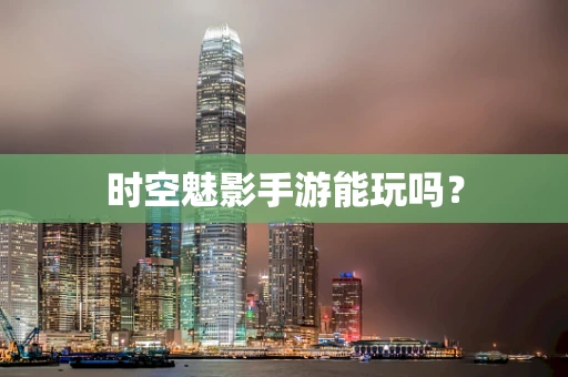 时空魅影手游能玩吗？