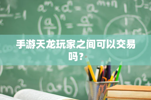 手游天龙玩家之间可以交易吗？