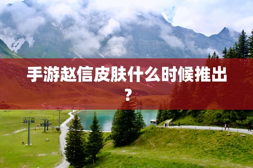 手游赵信皮肤什么时候推出？