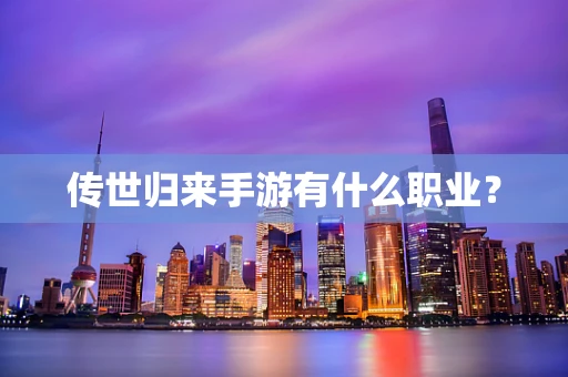 传世归来手游有什么职业？