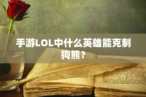 手游LOL中什么英雄能克制狗熊？