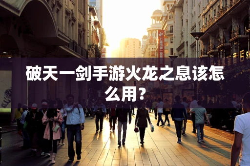 破天一剑手游火龙之息该怎么用？