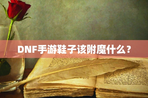 DNF手游鞋子该附魔什么？