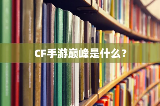 CF手游巅峰是什么？