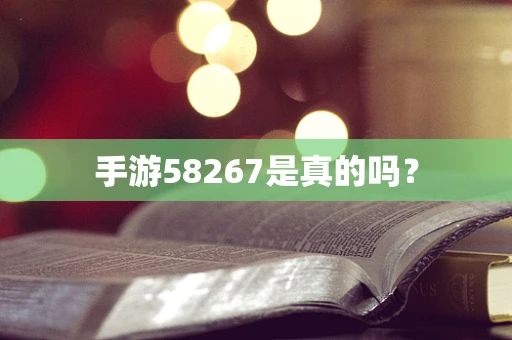 手游58267是真的吗？