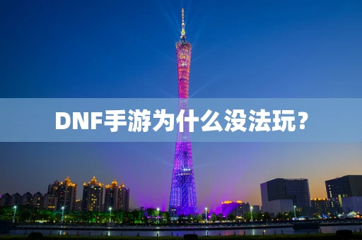 DNF手游为什么没法玩？