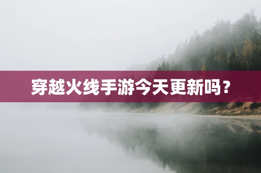 穿越火线手游今天更新吗？