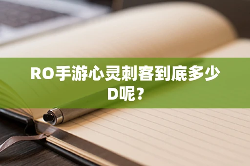 RO手游心灵刺客到底多少D呢？