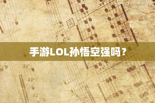 手游LOL孙悟空强吗？