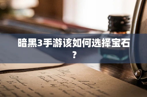 暗黑3手游该如何选择宝石？