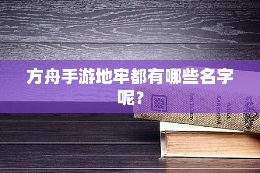 方舟手游地牢都有哪些名字呢？