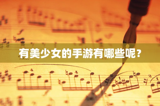 有美少女的手游有哪些呢？