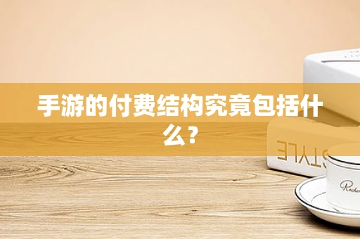 手游的付费结构究竟包括什么？