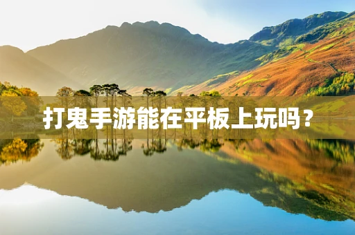 打鬼手游能在平板上玩吗？