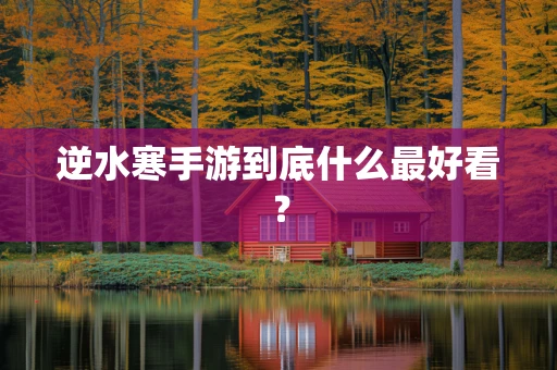 逆水寒手游到底什么最好看？