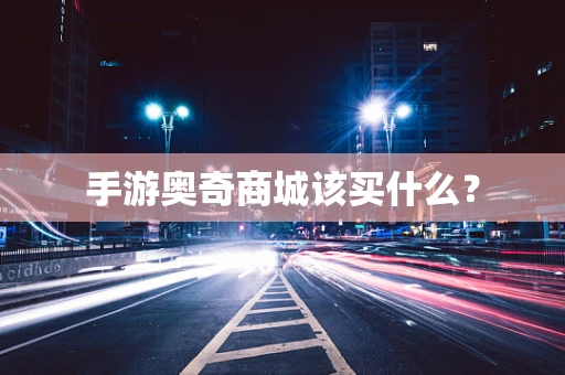 手游奥奇商城该买什么？