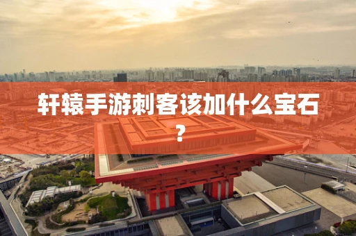轩辕手游刺客该加什么宝石？
