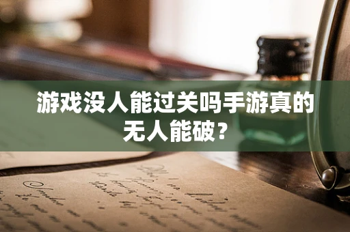 游戏没人能过关吗手游真的无人能破？