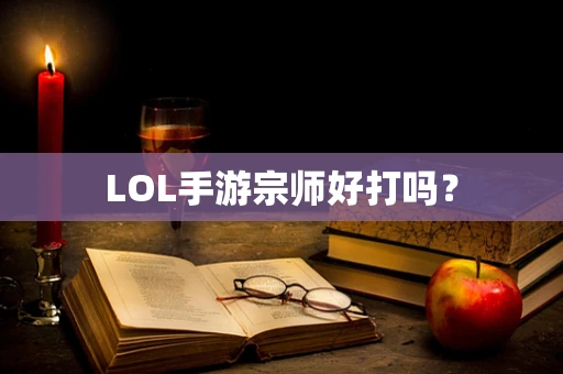 LOL手游宗师好打吗？
