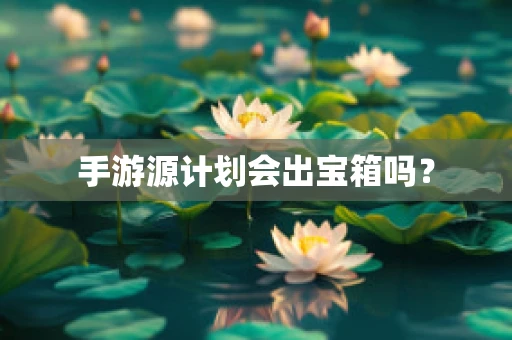 手游源计划会出宝箱吗？