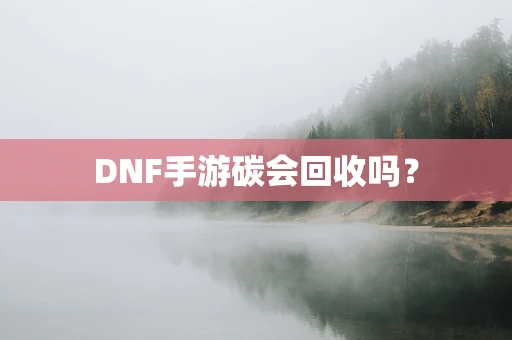 DNF手游碳会回收吗？