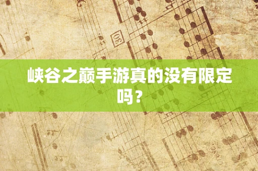峡谷之巅手游真的没有限定吗？