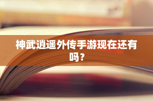 神武逍遥外传手游现在还有吗？