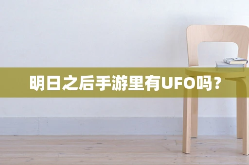 明日之后手游里有UFO吗？