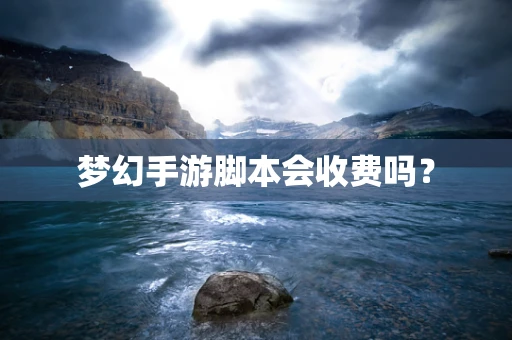 梦幻手游脚本会收费吗？