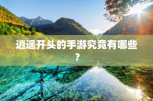 逍遥开头的手游究竟有哪些？