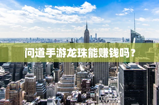 问道手游龙珠能赚钱吗？