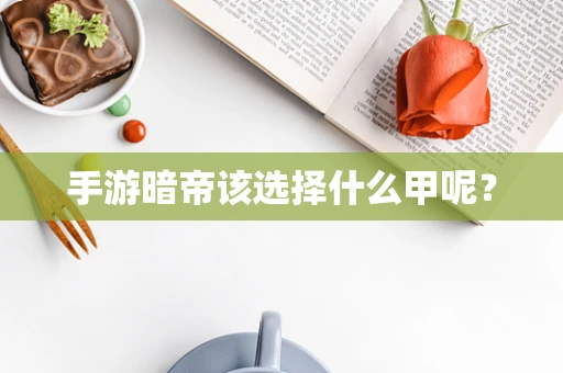 手游暗帝该选择什么甲呢？