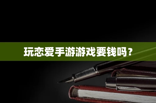 玩恋爱手游游戏要钱吗？
