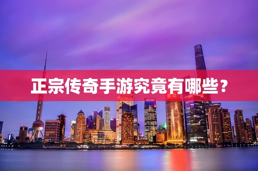 正宗传奇手游究竟有哪些？