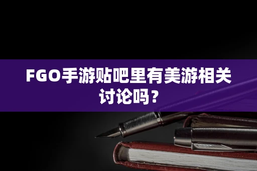 FGO手游贴吧里有美游相关讨论吗？