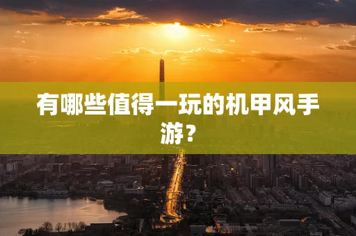 有哪些值得一玩的机甲风手游？