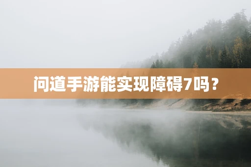问道手游能实现障碍7吗？