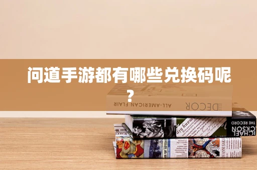 问道手游都有哪些兑换码呢？