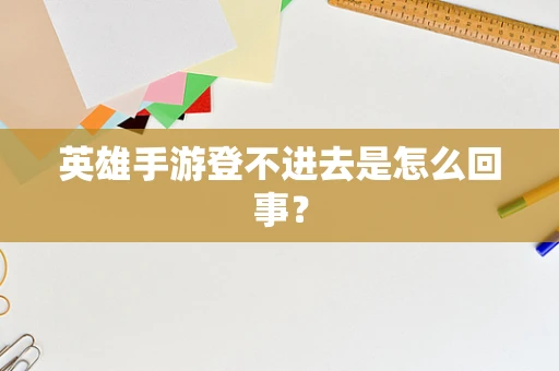 英雄手游登不进去是怎么回事？