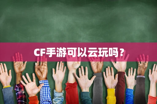 CF手游可以云玩吗？