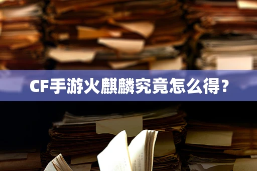 CF手游火麒麟究竟怎么得？