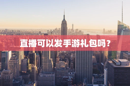 直播可以发手游礼包吗？