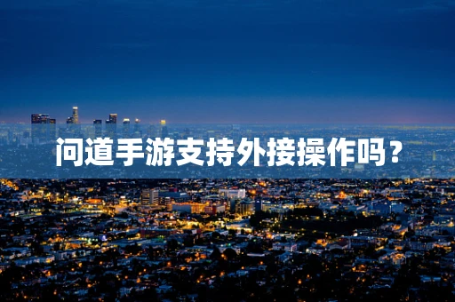 问道手游支持外接操作吗？