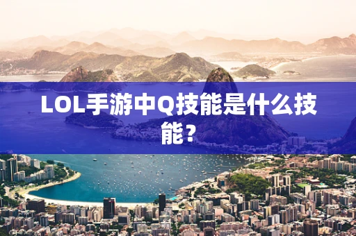 LOL手游中Q技能是什么技能？