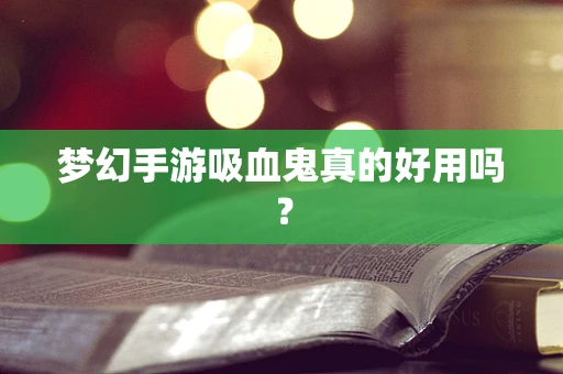 梦幻手游吸血鬼真的好用吗？