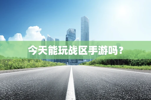 今天能玩战区手游吗？